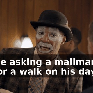 is like asking a mailman to go for a walk on his day off.