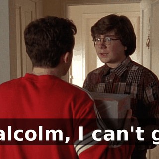 Malcolm, I can't go.