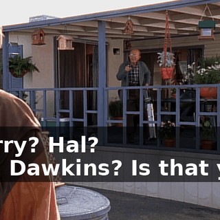 - Larry? Hal? - Mr. Dawkins? Is that you?
