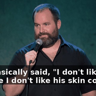 He basically said, "I don't like him 'cause I don't like his skin color."