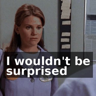 I wouldn't be surprised