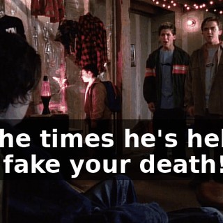 all the times he's helped you fake your death!