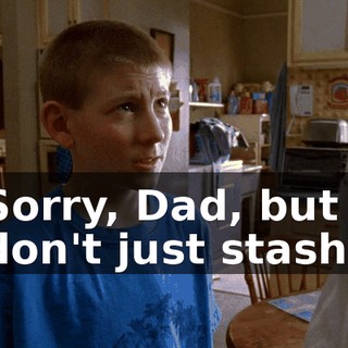 Sorry, Dad, but I don't just stash