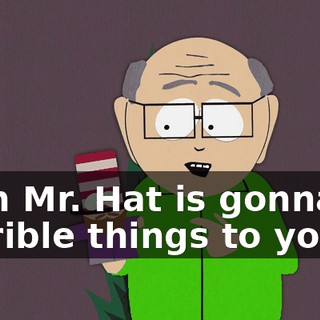 then Mr. Hat is gonna do horrible things to you.