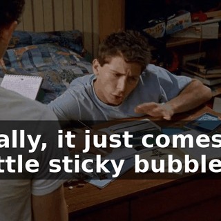 Usually, it just comes out in little sticky bubbles.