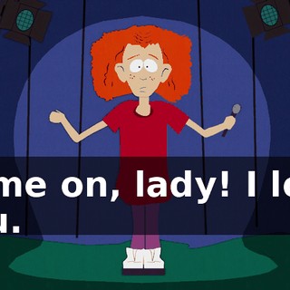 Come on, lady! I love you.
