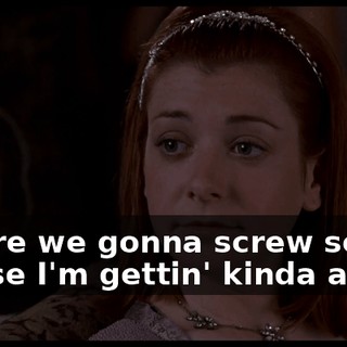 So are we gonna screw soon, 'cause I'm gettin' kinda antsy.