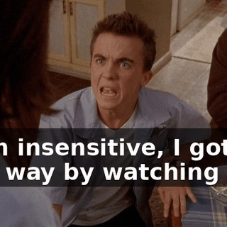 If I'm insensitive, I got that way by watching you!