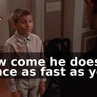 How come he doesn't dance as fast as you?