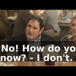 - No! How do you know? - I don't.