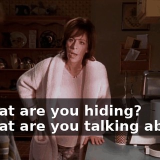 - What are you hiding? - What are you talking about?