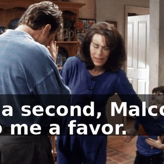 - In a second, Malcolm. - Do me a favor.