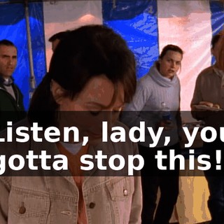 Listen, lady, you gotta stop this!