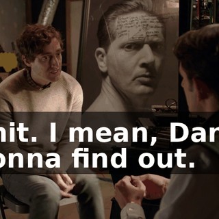 Shit. I mean, Dan's gonna find out.