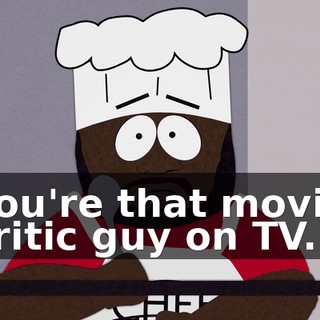 You're that movie critic guy on TV.