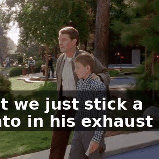 Can't we just stick a potato in his exhaust pipe