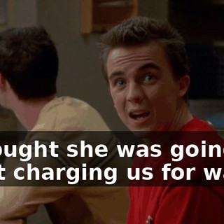 I thought she was going to start charging us for water.