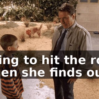going to hit the roof when she finds out,