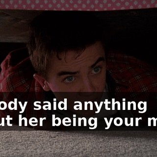 Nobody said anything about her being your mom.