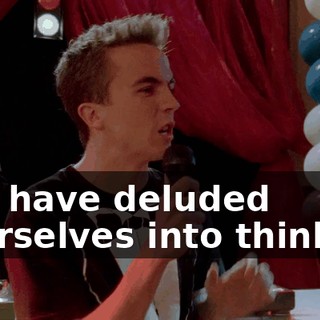 you have deluded yourselves into thinking