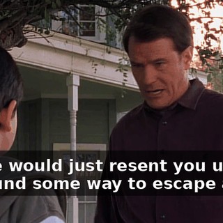 oh, he would just resent you until he found some way to escape again.