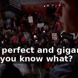 and perfect and gigantic, but you know what?