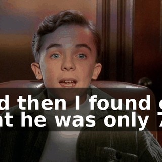 And then I found out that he was only 7.