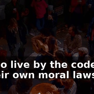♪ Who live by the code of their own moral laws? ♪