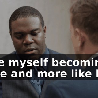 I see myself becoming more and more like him,