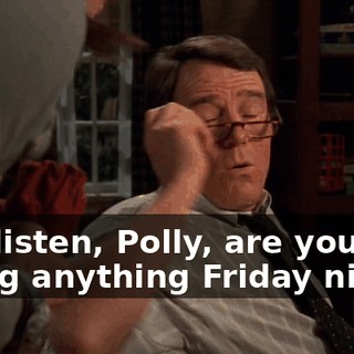 Oh, listen, Polly, are you doing anything Friday night?