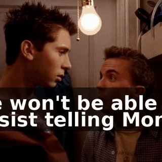 he won't be able to resist telling Mom.