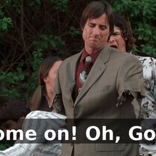 Come on! Oh, God!