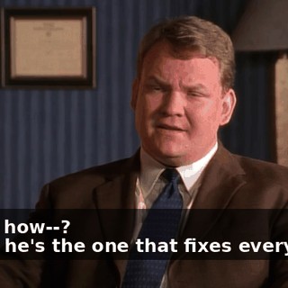 - Now, how--? - Well, he's the one that fixes everything.