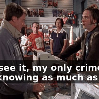 As I see it, my only crime is not knowing as much as you.