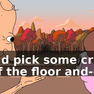 and pick some crap off the floor and--