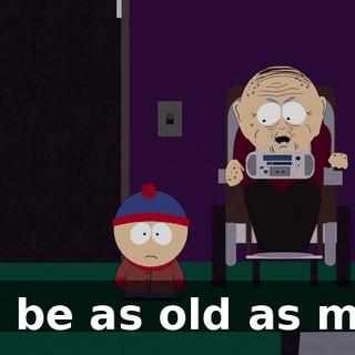 to be as old as me.