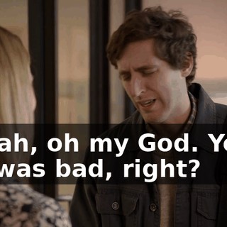 - Yeah, oh my God. Yeah. - It was bad, right?
