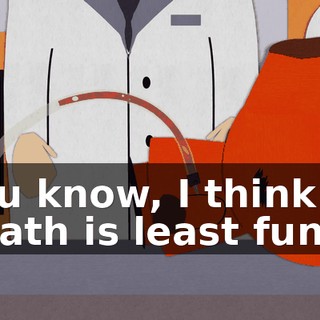 You know, I think death is least funny