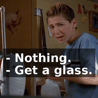 - Nothing. - Get a glass.