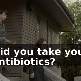 Did you take your antibiotics?
