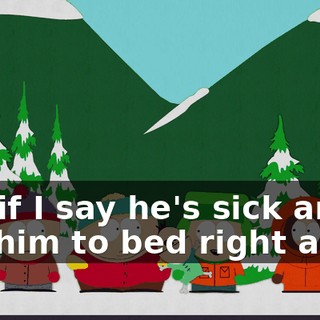 Not if I say he's sick and put him to bed right away.