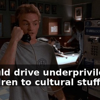I could drive underprivileged children to cultural stuff.