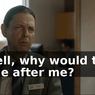 - Well, why would they come after me?