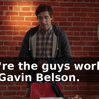 You're the guys working for Gavin Belson.