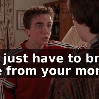 You just have to break free from your mom.