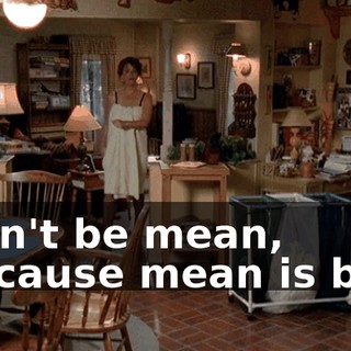 ♪ Don't be mean, because mean is bad ♪