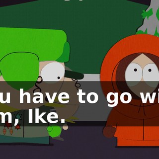 You have to go with him, Ike.