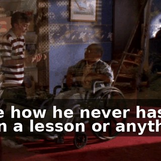 I like how he never has to learn a lesson or anything.