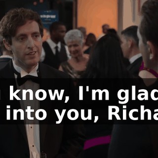 You know, I'm glad I ran into you, Richard.