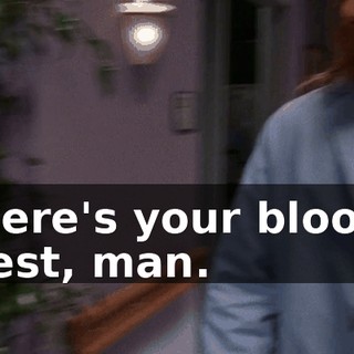 Here's your blood test, man.